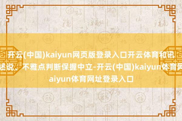 开云(中国)kaiyun网页版登录入口开云体育和讯网站对文中述说、不雅点判断保握中立-开云(中国)kaiyun体育网址登录入口