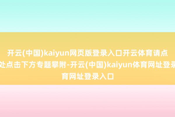 开云(中国)kaiyun网页版登录入口开云体育请点击此处点击下方专题攀附-开云(中国)kaiyun体育网址登录入口