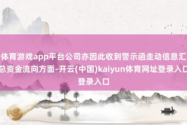 体育游戏app平台公司亦因此收到警示函走动信息汇总资金流向方面-开云(中国)kaiyun体育网址登录入口