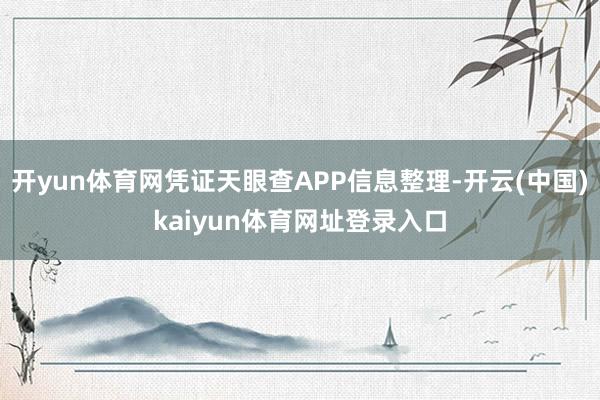 开yun体育网凭证天眼查APP信息整理-开云(中国)kaiyun体育网址登录入口