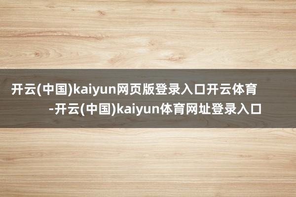 开云(中国)kaiyun网页版登录入口开云体育            -开云(中国)kaiyun体育网址登录入口