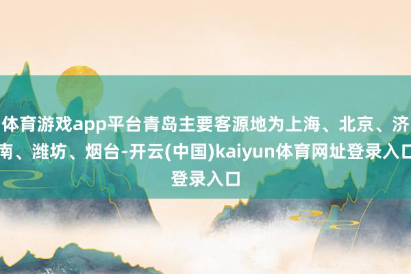 体育游戏app平台青岛主要客源地为上海、北京、济南、潍坊、烟台-开云(中国)kaiyun体育网址登录入口