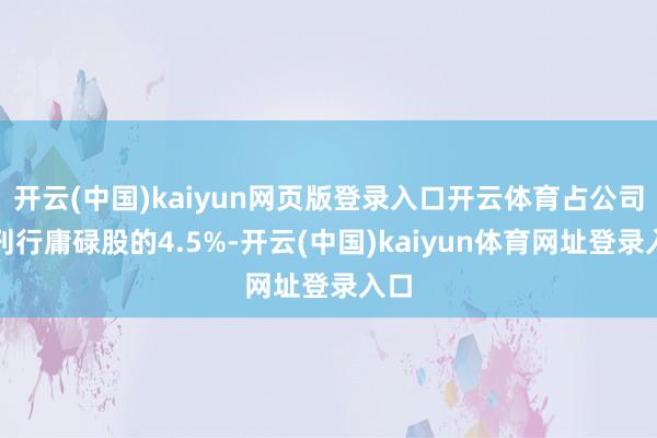 开云(中国)kaiyun网页版登录入口开云体育占公司已刊行庸碌股的4.5%-开云(中国)kaiyun体育网址登录入口