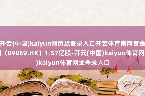 开云(中国)kaiyun网页版登录入口开云体育南向资金执有海伦司（09869.HK）1.57亿股-开云(中国)kaiyun体育网址登录入口