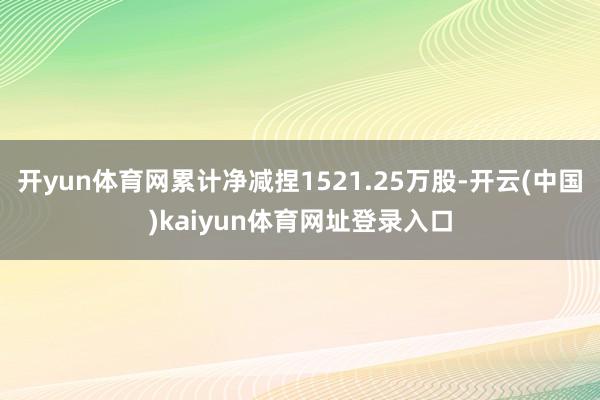 开yun体育网累计净减捏1521.25万股-开云(中国)kaiyun体育网址登录入口