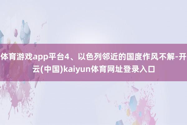 体育游戏app平台4、以色列邻近的国度作风不解-开云(中国)kaiyun体育网址登录入口