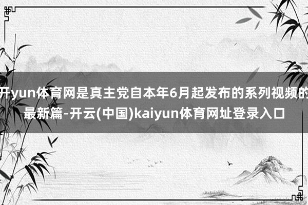 开yun体育网是真主党自本年6月起发布的系列视频的最新篇-开云(中国)kaiyun体育网址登录入口