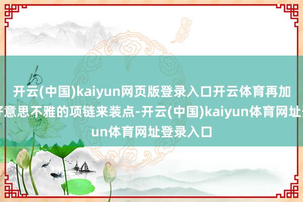 开云(中国)kaiyun网页版登录入口开云体育再加上一款好意思不雅的项链来装点-开云(中国)kaiyun体育网址登录入口