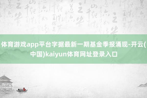 体育游戏app平台字据最新一期基金季报涌现-开云(中国)kaiyun体育网址登录入口