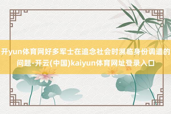 开yun体育网好多军士在追念社会时濒临身份调遣的问题-开云(中国)kaiyun体育网址登录入口